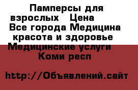 Памперсы для взрослых › Цена ­ 200 - Все города Медицина, красота и здоровье » Медицинские услуги   . Коми респ.